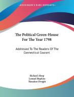 The Political Green-House for the Year 1798: Addressed to the Readers of the Connecticut Courant di Richard Alsop, Lemuel Hopkins, Theodore Dwight edito da Kessinger Publishing