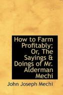 How To Farm Profitably; Or, The Sayings A Doings Of Mr. Alderman Mechi di John Joseph Mechi edito da Bibliolife