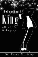 Defending A King ~ His Life & Legacy di Dr Karen Moriarty edito da Infinity Publishing