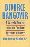 Divorce Hangover: A Successful Strategy to End the Emotional Aftermath of Divorce di Anne Newton Walther edito da Tapestries Publishing