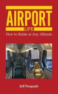 Airport Life: How to Relate at Any Altitude di Jeff Pasquale edito da Assessment Corps