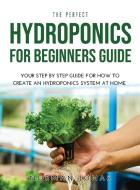 THE PERFECT HYDROPONICS FOR BEGINNERS GUIDE di Norman Jonas edito da Norman Jonas