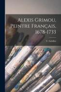 Alexis Grimou, peintre français, 1678-1733 di C. Gabillot edito da LEGARE STREET PR