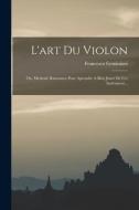 L'art Du Violon: Ou, Methode Raisonnee Pour Aprendre A Bien Jouer De Cet Instrument... di Francesco Geminiani edito da LEGARE STREET PR