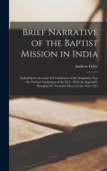 Brief Narrative of the Baptist Mission in India: Including an Account of Translations of the Scriptures, Into the Various Languages of the East: With di Andrew Fuller edito da LEGARE STREET PR