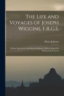 The Life and Voyages of Joseph Wiggins, F.R.G.S.: Modern Discoverer of the Kara Sea Route to Siberia, Based On His Journals & Letters di Henry Johnson edito da LEGARE STREET PR
