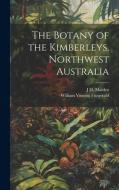 The Botany of the Kimberleys, Northwest Australia di J H Maiden, William Vincent Fitzgerald edito da LEGARE STREET PR