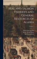 Seal and Salmon Fisheries and General Resources of Alaska; Volume 1 di David Starr Jordan, Sheldon Jackson, Henry Wood Elliott edito da LEGARE STREET PR