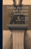 Daniel Webster for Young Americans: Comprising the Greatest Speeches of "the Defender of the Constitution", Selected and Arranged for the Youth of the di Daniel Webster, Edwin Percy Whipple edito da LEGARE STREET PR