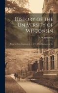 History of the University of Wisconsin: From its Dirst Organization to 1879: With Biographical Ske di C. W. Butterfield edito da LEGARE STREET PR