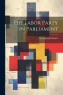The Labor Party in Parliament di Etta Matilda Walter edito da LEGARE STREET PR