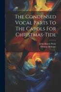 The Condensed Vocal Parts To The Carols For Christmas-tide di John Mason Neale, Thomas Helmore edito da LEGARE STREET PR