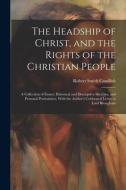 The Headship of Christ, and the Rights of the Christian People: A Collection of Essays, Historical and Descriptive Sketches, and Personal Portraitures di Robert Smith Candlish edito da LEGARE STREET PR