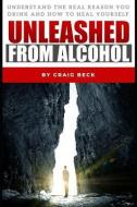 Unleashed from Alcohol: Understand the Real Reason You Drink and How to Heal Yourself di Craig Beck edito da INDEPENDENTLY PUBLISHED