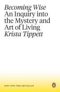 Becoming Wise: An Inquiry Into the Mystery and Art of Living di Krista Tippett edito da PENGUIN GROUP