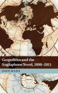 Geopolitics and the Anglophone Novel, 1890-2011 di John (University of California Marx edito da Cambridge University Press