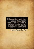 Ethan Allen And The Green-mountain Heroes Of '76; With A Sketch Of The Early History Of Vermont di Henry Walter De Puy edito da Bibliolife