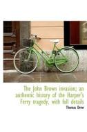 The John Brown Invasion; An Authentic History Of The Harper's Ferry Tragedy, With Full Details di Thomas Drew edito da Bibliolife