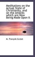 Meditations On The Actual State Of Christianity, And On The Attacks Which Are Now Being Made Upon It di M Francois Guizot edito da Bibliolife