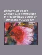 Reports of Cases Argued and Determined in the Supreme Court of Tennessee Volume 130 di Anonymous edito da Rarebooksclub.com