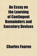 An Essay On The Learning Of Contingent R di Charles Fearne edito da General Books