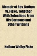 Memoir Of Rev. Nathan W. Fiske; Together di Nathan Welby Fiske edito da General Books