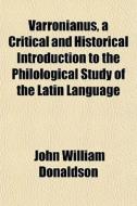 Varronianus, A Critical And Historical Introduction To The Philological Study Of The Latin Language di John William Donaldson edito da General Books Llc