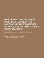 Memoirs of Constant, First Valet de Chambre of the Emperor, on the Private Life of Napoleon, His Family and His Court Volume 4 di Louis Constant Wairy, Louis Constant Wairy Constant edito da Rarebooksclub.com