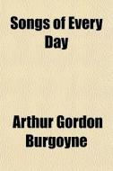 Songs Of Every Day di Arthur Gordon Burgoyne edito da General Books