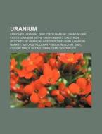 Uranium: Enriched Uranium, Depleted Uranium, Uranium Ore, Fiesta, Uranium In The Environment, Calutron, Isotopes Of Uranium, Gaseous Diffusion di Source Wikipedia edito da Books Llc, Wiki Series