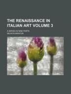 The Renaissance in Italian Art Volume 3; A Series in Nine Parts di Selwyn Brinton edito da Rarebooksclub.com