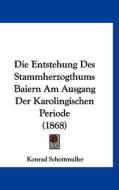 Die Entstehung Des Stammherzogthums Baiern Am Ausgang Der Karolingischen Periode (1868) di Konrad Schottmuller edito da Kessinger Publishing