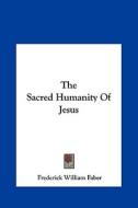 The Sacred Humanity of Jesus di Frederick William Faber edito da Kessinger Publishing