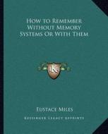 How to Remember Without Memory Systems or with Them di Eustace Miles edito da Kessinger Publishing