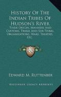 History of the Indian Tribes of Hudson's River: Their Origin, Manners and Customs, Tribal and Sub-Tribal Organizations, Wars, Treaties, Etc. di Edward Manning Ruttenber edito da Kessinger Publishing