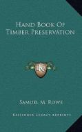 Hand Book of Timber Preservation di Samuel M. Rowe edito da Kessinger Publishing