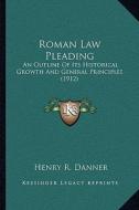 Roman Law Pleading: An Outline of Its Historical Growth and General Principles (1912) di Henry R. Danner edito da Kessinger Publishing