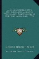Allgemeines Lesebuch Fur Den Burger Und Landmann Vornehmlich Zum Gebrauch, in Stadt Und Landschulen (1793) di Georg Friedrich Seiler edito da Kessinger Publishing