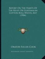 Report on the Habits of the Kelep, or Guatemalan Cotton-Boll-Weevil Ant (1904) di Orator Fuller Cook edito da Kessinger Publishing