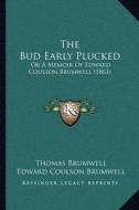 The Bud Early Plucked: Or a Memoir of Edward Coulson Brumwell (1863) di Thomas Brumwell, Edward Coulson Brumwell edito da Kessinger Publishing