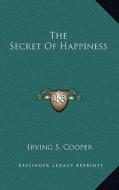 The Secret of Happiness di Irving S. Cooper edito da Kessinger Publishing