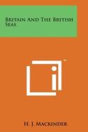 Britain and the British Seas di H. J. Mackinder edito da Literary Licensing, LLC