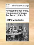 Allessandro Nell' Indie. Dramma Per Musica. Pel Teatro Di S.m.b. di Pietro Metastasio edito da Gale Ecco, Print Editions