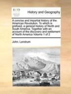 A Concise And Impartial History Of The American Revolution. To Which Is Prefixed, A General History Of North And South America. Together With An Accou di John Lendrum edito da Gale Ecco, Print Editions