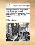 Zoologia Ethica A Disquisition Concerning The Mosaic Distinction Of Animals Into Clean And Unclean. ... By William Jones, di William Jones edito da Gale Ecco, Print Editions