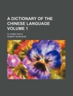 A Dictionary of the Chinese Language Volume 1; In Three Parts di Robert Morrison edito da Rarebooksclub.com