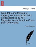 King John and Matilda, a tragedy. As it was acted with great applause by her Majesties servants at the Cock-pit in Drury di Robert Davenport edito da British Library, Historical Print Editions