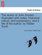 The works of John Dryden ... Illustrated with notes, historical, critical, and explanatory, and a life of the author, by di John Dryden, Walter Scott edito da British Library, Historical Print Editions
