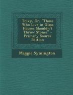 Trixy, Or, Those Who Live in Glass Houses Shouldn't Throw Stones di Maggie Symington edito da Nabu Press