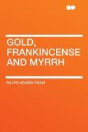 Gold, Frankincense and Myrrh di Ralph Adams Cram edito da HardPress Publishing